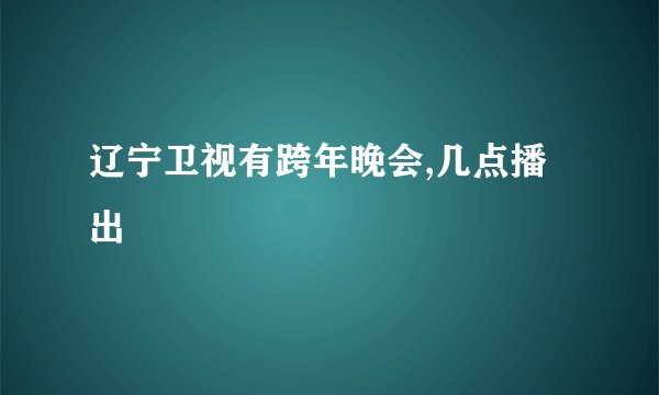 辽宁卫视有跨年晚会,几点播出