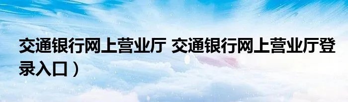 交通银行网上营业厅 交通银行网上营业厅登录入口）