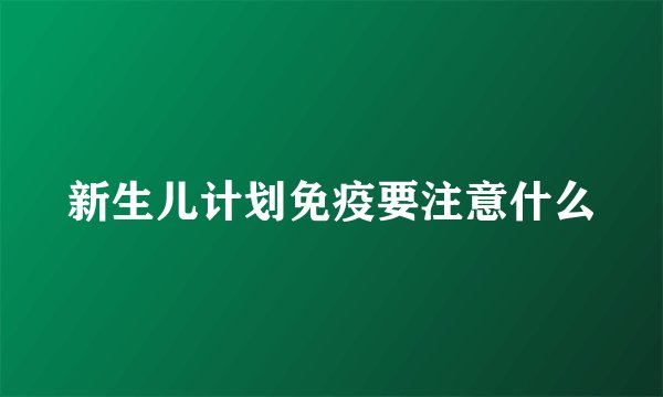 新生儿计划免疫要注意什么