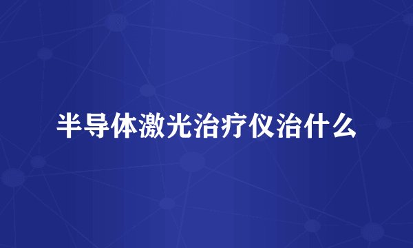 半导体激光治疗仪治什么