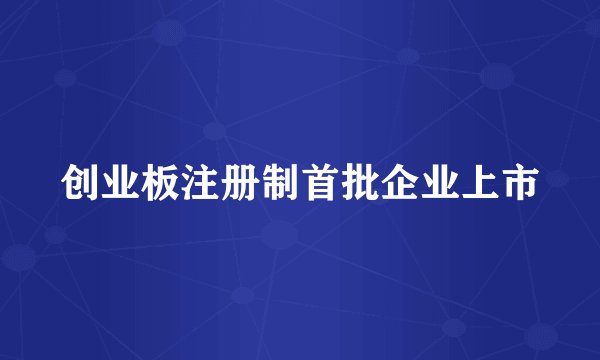 创业板注册制首批企业上市