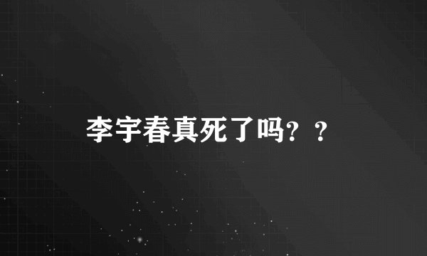 李宇春真死了吗？？