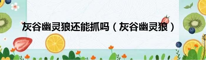 灰谷幽灵狼还能抓吗(灰谷幽灵狼)