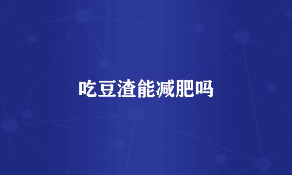 吃豆渣能减肥吗