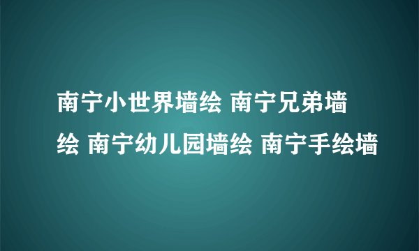 南宁小世界墙绘 南宁兄弟墙绘 南宁幼儿园墙绘 南宁手绘墙