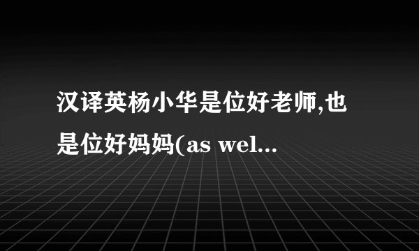 汉译英杨小华是位好老师,也是位好妈妈(as well as)