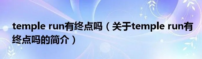 temple run有终点吗（关于temple run有终点吗的简介）
