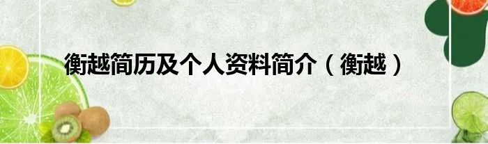 衡越简历及个人资料简介（衡越）