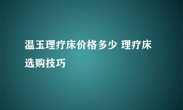 温玉理疗床价格多少 理疗床选购技巧