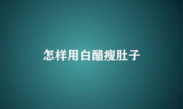 怎样用白醋瘦肚子