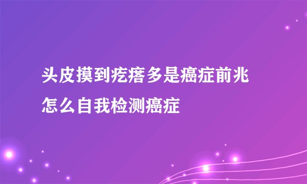 头皮摸到疙瘩多是癌症前兆 怎么自我检测癌症