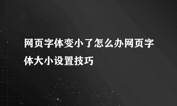 网页字体变小了怎么办网页字体大小设置技巧
