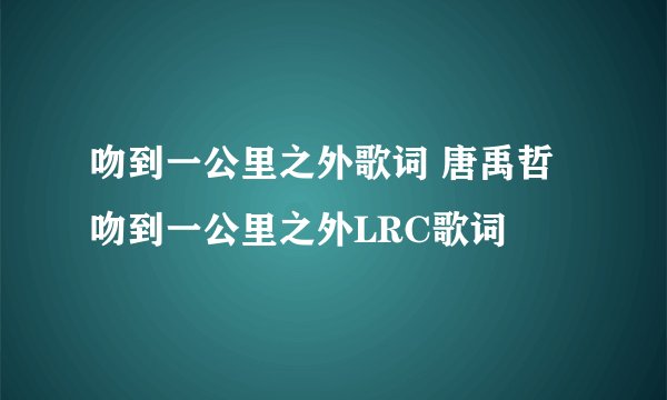 吻到一公里之外歌词 唐禹哲 吻到一公里之外LRC歌词
