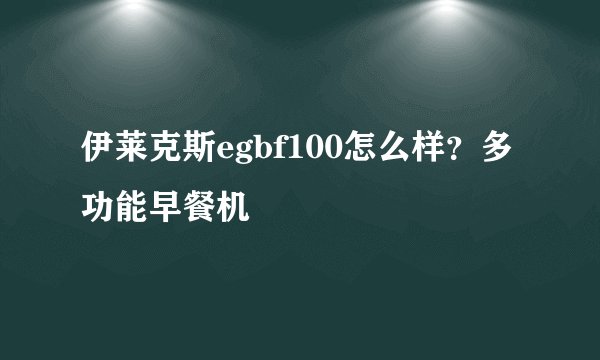 伊莱克斯egbf100怎么样?多功能早餐机