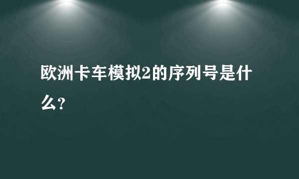 欧洲卡车模拟2的序列号是什么？