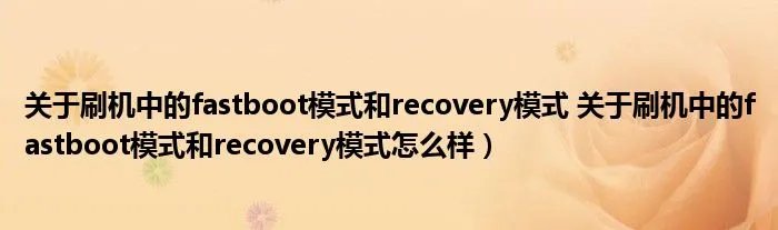 关于刷机中的fastboot模式和recovery模式 关于刷机中的fastboot模式和recovery模式怎么样）