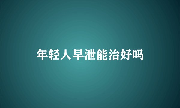 年轻人早泄能治好吗