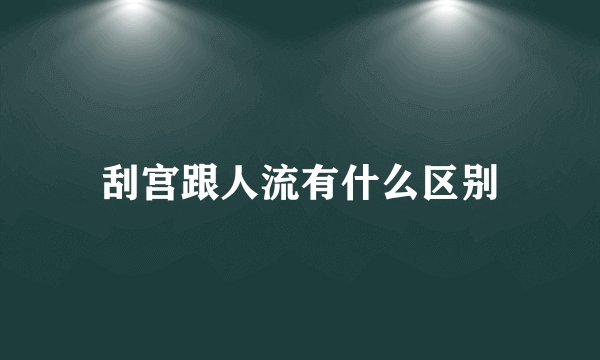 刮宫跟人流有什么区别