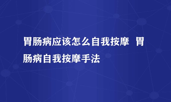 胃肠病应该怎么自我按摩  胃肠病自我按摩手法