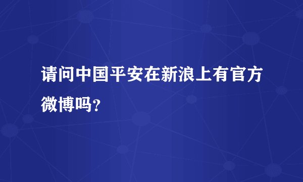 请问中国平安在新浪上有官方微博吗？