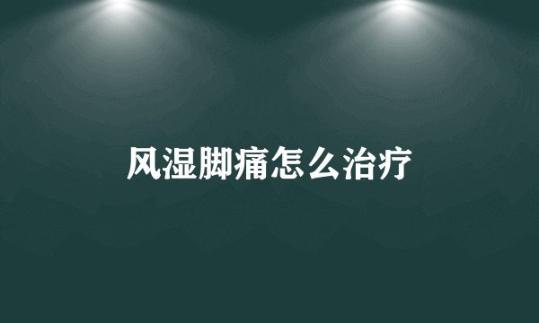 风湿脚痛怎么治疗