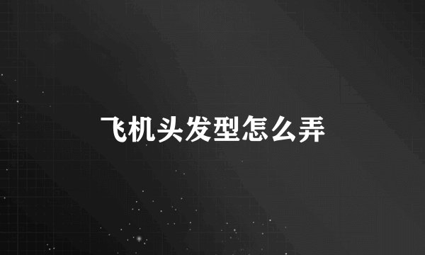 飞机头发型怎么弄