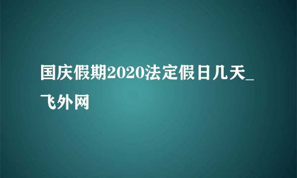 国庆假期2020法定假日几天_飞外网