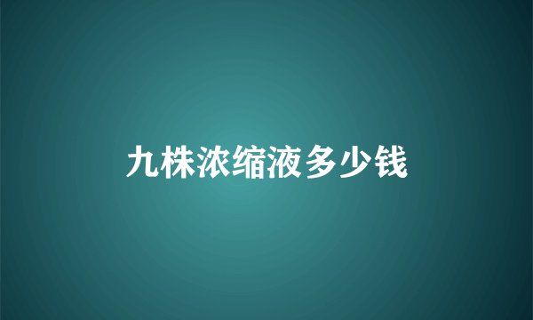 九株浓缩液多少钱