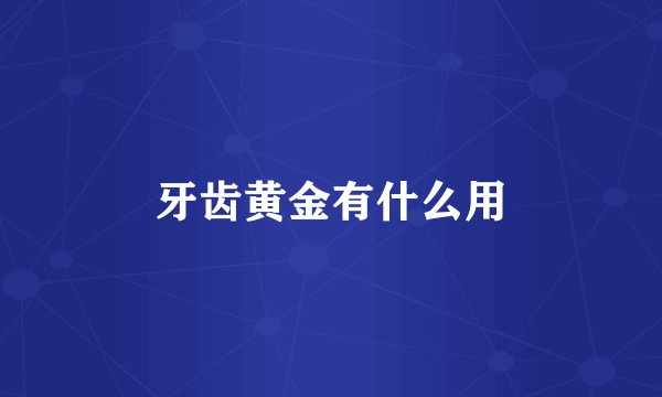 牙齿黄金有什么用