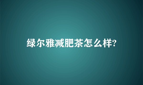 绿尔雅减肥茶怎么样?