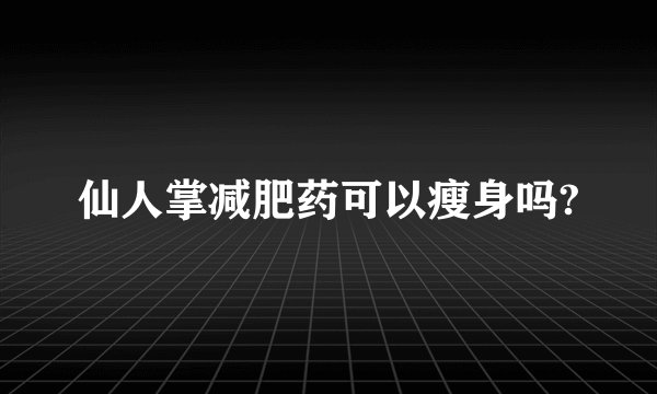 仙人掌减肥药可以瘦身吗?