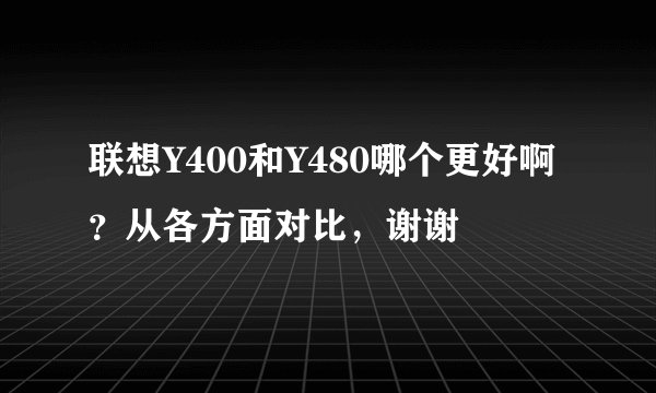 联想Y400和Y480哪个更好啊?从各方面对比,谢谢