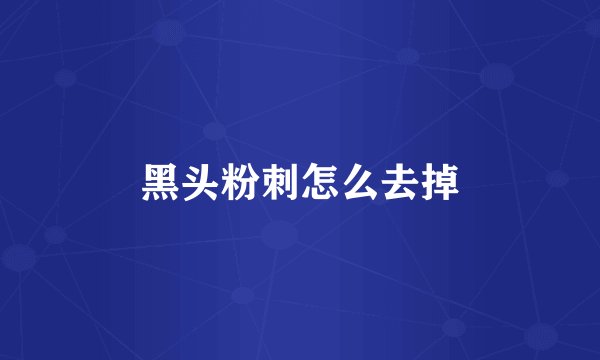 黑头粉刺怎么去掉