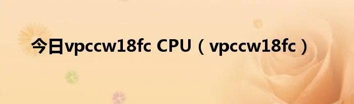 今日vpccw18fc CPU（vpccw18fc）