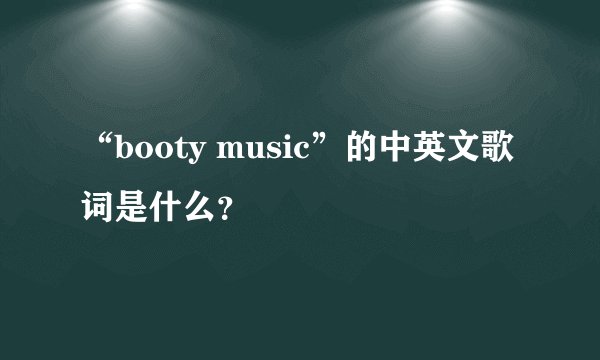 “booty music”的中英文歌词是什么？