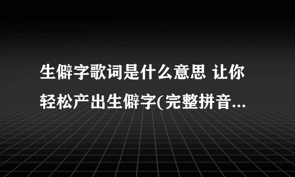 生僻字歌词是什么意思 让你轻松产出生僻字(完整拼音加注解)
