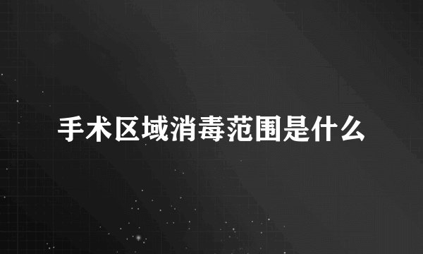 手术区域消毒范围是什么