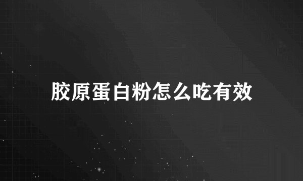 胶原蛋白粉怎么吃有效