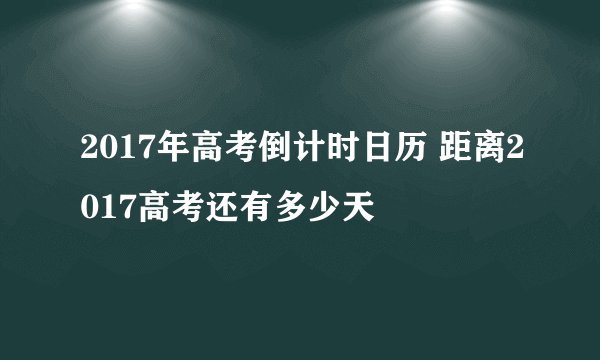 2017年高考倒计时日历 距离2017高考还有多少天