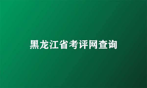 黑龙江省考评网查询
