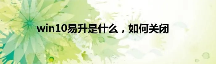 win10易升是什么，如何关闭