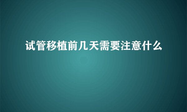 试管移植前几天需要注意什么
