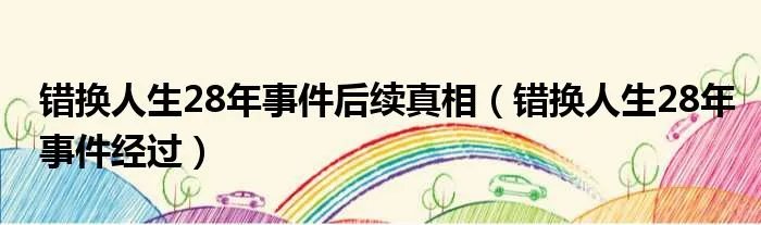错换人生28年事件后续真相（错换人生28年事件经过）