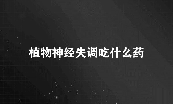 植物神经失调吃什么药