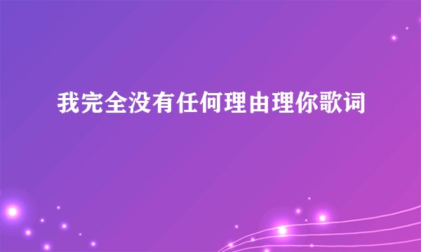 我完全没有任何理由理你歌词
