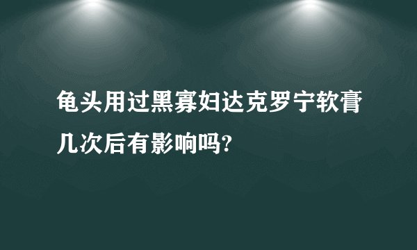 龟头用过黑寡妇达克罗宁软膏几次后有影响吗?