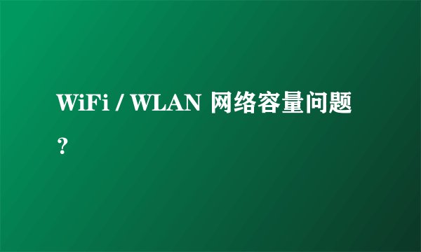 WiFi / WLAN 网络容量问题?