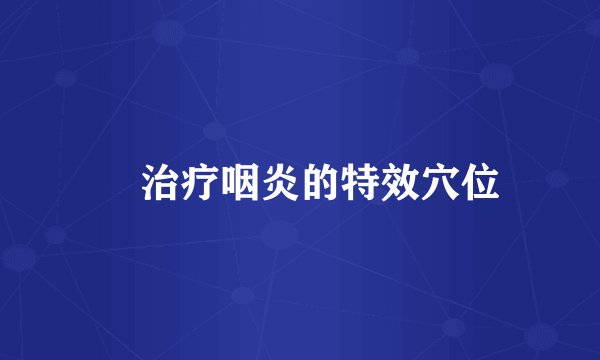 ​治疗咽炎的特效穴位
