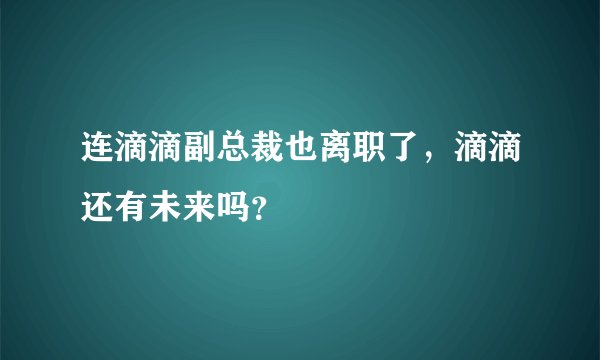 连滴滴副总裁也离职了，滴滴还有未来吗？