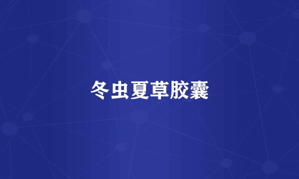 冬虫夏草胶囊